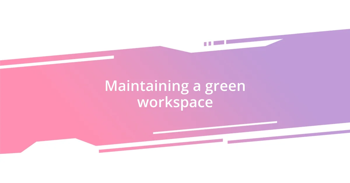 Maintaining a green workspace