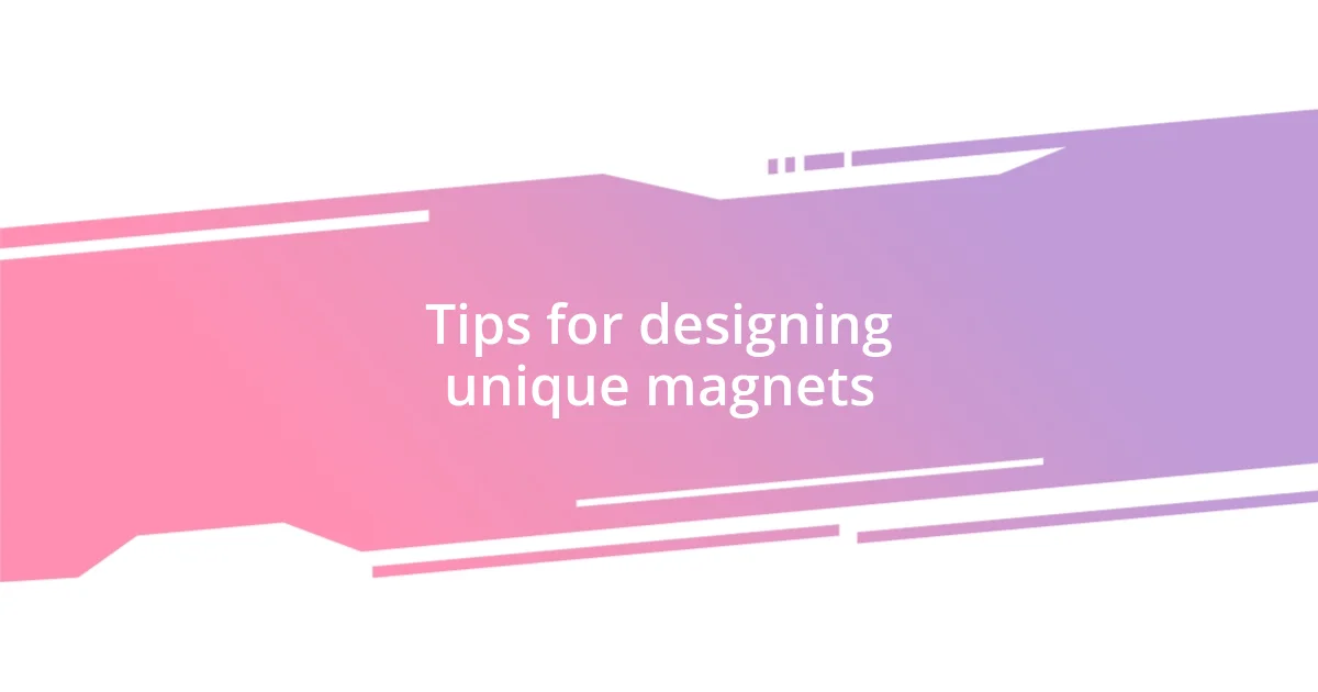 Tips for designing unique magnets